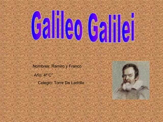 Galileo Galilei Nombres: Ramiro y Franco Año: 4º”C” Colegio: Torre De Ladrillo 
