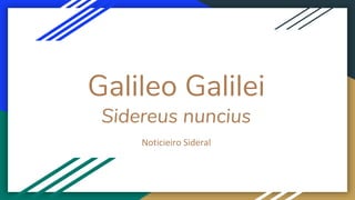 Galileo Galilei
Sidereus nuncius
Noticieiro Sideral
 