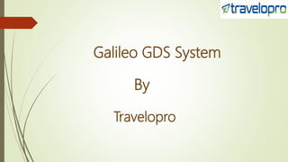 Galileo GDS System
By
Travelopro
 