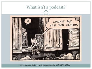 What isn’t a podcast? http://www.flickr.com/photos/apelad/1759553679/ 
