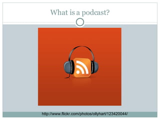 What is a podcast? http://www.flickr.com/photos/ollyhart/123420044/ 