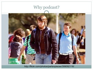 Why podcast? http://flickr.com/photos/partsnpieces/399092116/ 