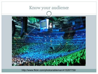 Know your audience http://www.flickr.com/photos/ableman/415287759/ 