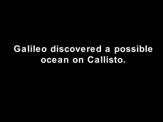 Galileo discovered a possible ocean on Callisto. 