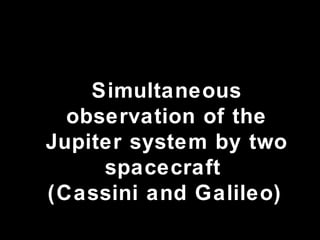 Simultaneous observation of the Jupiter system by two spacecraft  (Cassini and Galileo)   