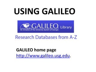 GALILEO home page
http://www.galileo.usg.edu.
USING GALILEO
 
