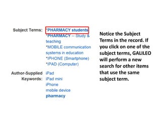 Notice the Subject
Terms in the record. If
you click on one of the
subject terms, GALILEO
will perform a new
search for other items
that use the same
subject term.
 