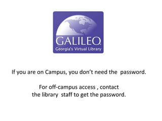 If you are on Campus, you don’t need the password.
For off-campus access , contact
the library staff to get the password.
 