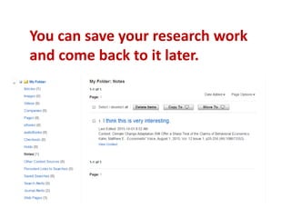 You can save your research work
and come back to it later.
 