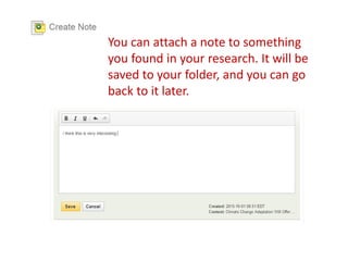 You can attach a note to something
you found in your research. It will be
saved to your folder, and you can go
back to it later.
 