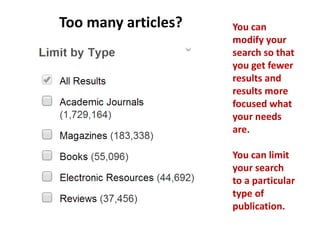 You can
modify your
search so that
you get fewer
results and
results more
focused what
your needs
are.
You can limit
your search
to a particular
type of
publication.
Too many articles?
 