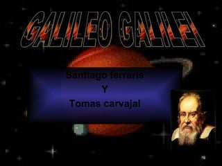 Santiago ferraris Y Tomas carvajal GALILEO GALILEI 