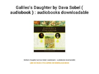 Galileo's Daughter by Dava Sobel (
audiobook ) : audiobooks downloadable
Galileo's Daughter by Dava Sobel ( audiobook ) : audiobooks downloadable
LINK IN PAGE 4 TO LISTEN OR DOWNLOAD BOOK
 