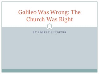 Galileo Was Wrong: The
Church Was Right
BY ROBERT SUNGENIS

 