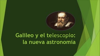 Galileo y el telescopio: 
la nueva astronomía 
 