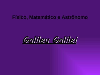 Galileu Galilei Físico, Matemático e Astrônomo 