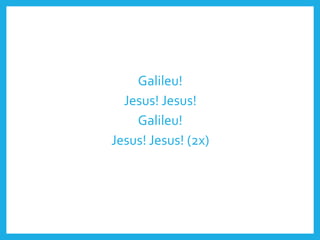 Galileu!
Jesus! Jesus!
Galileu!
Jesus! Jesus! (2x)
 