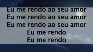Eu me rendo ao seu amor
Eu me rendo ao seu amor
Eu me rendo ao seu amor
Eu me rendo
Eu me rendo
 