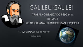 “ ... No entanto, ela se move”
(Galileu Galilei)
 
