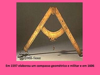 Em 1597 elaborou um compasso geométrico e militar e em 1606