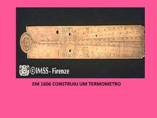 EM 1606 CONSTRUIU UM TERMOMETRO