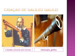 CRIAÇAO DE GALILEU GALILEIA luneta utilizada pelo famosotelescopio_galileu