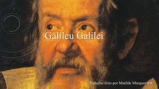 Galileu Galilei 
Trabalho feito por Matilde Marques 6ºB 
 