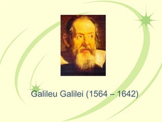 Galileu Galilei (1564 – 1642)
 