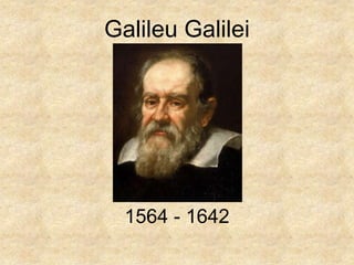 Galileu Galilei




  1564 - 1642
 