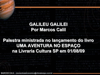 GALILEU GALILEI
            Por Marcos Calil

Palestra ministrada no lançamento do livro
      UMA AVENTURA NO ESPAÇO
    na Livraria Cultura SP em 01/08/09
 