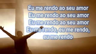 Eu me rendo ao seu amor
Eu me rendo ao seu amor
Eu me rendo ao seu amor
Eu me rendo, eu me rendo,
eu me rendo
 