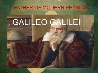 FATHER OF MODERN PHYSICS
GALILEO GALILEI
 