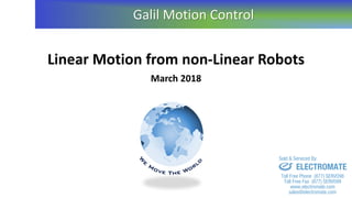 March 2018
Linear Motion from non-Linear Robots
Galil Motion Control
sales@electromate.com
www.electromate.com
ELECTROMATE
Toll Free Phone (877) SERVO98
Toll Free Fax (877) SERV099
www.electromate.com
sales@electromate.com
Sold & Serviced By:
 
