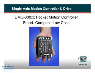 Single-Axis Motion Controller & Drive

                                          DMC-300xx Pocket Motion Controller
                                             Smart. Compact. Low Cost.




& Serviced By:
                        15
                 ELECTROMATE
          Toll Free Phone (877) SERVO98
           Toll Free Fax (877) SERV099
                www.electromate.com
               sales@electromate.com
 