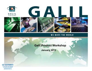 Galil Product Workshop
                                              January 2012




& Serviced By:


                 ELECTROMATE
          Toll Free Phone (877) SERVO98
           Toll Free Fax (877) SERV099
                www.electromate.com
               sales@electromate.com
 