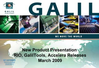 New Product Presentation
old & Serviced By:
                                       RIO, GalilTools, Accelera Releases
                     ELECTROMATE
              Toll Free Phone (877) SERVO98
               Toll Free Fax (877) SERV099
                    www.electromate.com
                                                   March 2009
                   sales@electromate.com
 