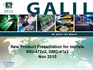 New Product Presentation for models
                                        RIO-472x2, DMC-41x3
                                              Nov 2010
old & Serviced By:


                     ELECTROMATE
              Toll Free Phone (877) SERVO98
               Toll Free Fax (877) SERV099
                    www.electromate.com
                   sales@electromate.com
 