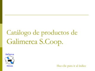 Catálogo de productos de  Galimerca S.Coop. Haz clic para ir al índice 