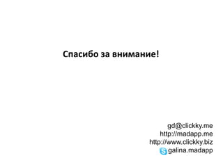 Спасибо за внимание!

gd@clickky.me
http://madapp.me
http://www.clickky.biz
galina.madapp

 