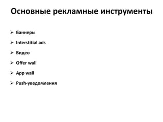 Основные рекламные инструменты
 Баннеры
 Interstitial ads

 Видео
 Offer wall

 App wall
 Push-уведомления

 