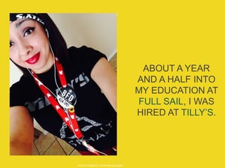 ABOUT A YEAR
AND A HALF INTO
MY EDUCATION AT
FULL SAIL, I WAS
HIRED AT TILLY’S.
PHOTO CREDIT: CYNTHIA GALINDO
 