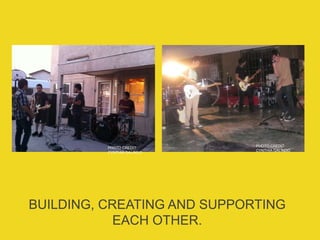 BUILDING, CREATING AND SUPPORTING
EACH OTHER.
PHOTO CREDIT:
CYNTHIA GALINDO
PHOTO CREDIT:
CYNTHIA GALINDO
 