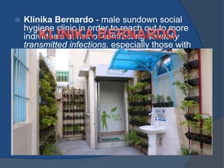  Klinika Bernardo - male sundown social
hygiene clinic in order to reach out to more
individuals at risk of contracting sexually
transmitted infections, especially those with
exposure to male-to-male sexual
behaviors.
 Quezon City is the only local government in
the National Capital Region to win this
year's Galing Pook award, which was
conferred by Interior and Local
Government Secretary Mar Roxas and
Executive Secretary Paquito Ochoa Jr. on
Tuesday morning at the EDSA Shangri-la
Manila.
 