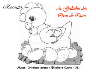Reconto                           A Galinha dos
                                  Ovos de Ouro




     Alunas: Cristiana Sousa / Elisabete Cunha – 3I1
 