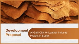 Al Gaili City for Leather Industry
Project in Sudan
Development
Proposal
 