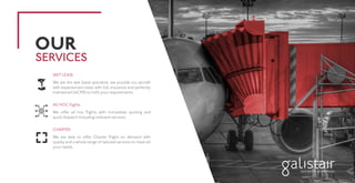 WET LEASE
We are the wet lease specialist, we provide our aircraft
with experienced crews with full insurance and perfectly
maintained (ACMI) to fulfil your requirements.
AD HOC flights
We offer ad hoc flights with immediate quoting and
quick dispatch including onboard services.
CHARTER
We are able to offer Charter Flight on demand with
quality and a whole range of tailored services to meet all
your needs.
SERVICES
OUR
 