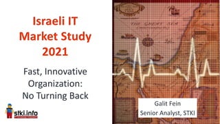 Fast, Innovative
Organization:
No Turning Back
Israeli IT
Market Study
2021
Galit Fein
Senior Analyst, STKI
 