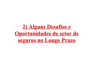 2) Alguns Desafios e
Oportunidades do setor de
seguros no Longo Prazo

 