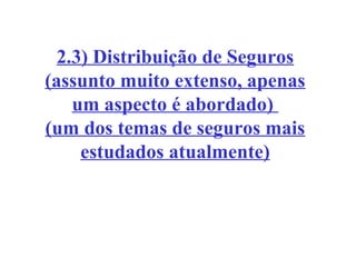 2.3) Distribuição de Seguros
(assunto muito extenso, apenas
um aspecto é abordado)
(um dos temas de seguros mais
estudados atualmente)

 