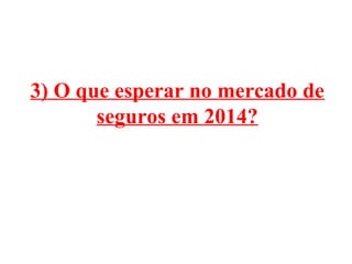 3) O que esperar no mercado de
seguros em 2014?

 